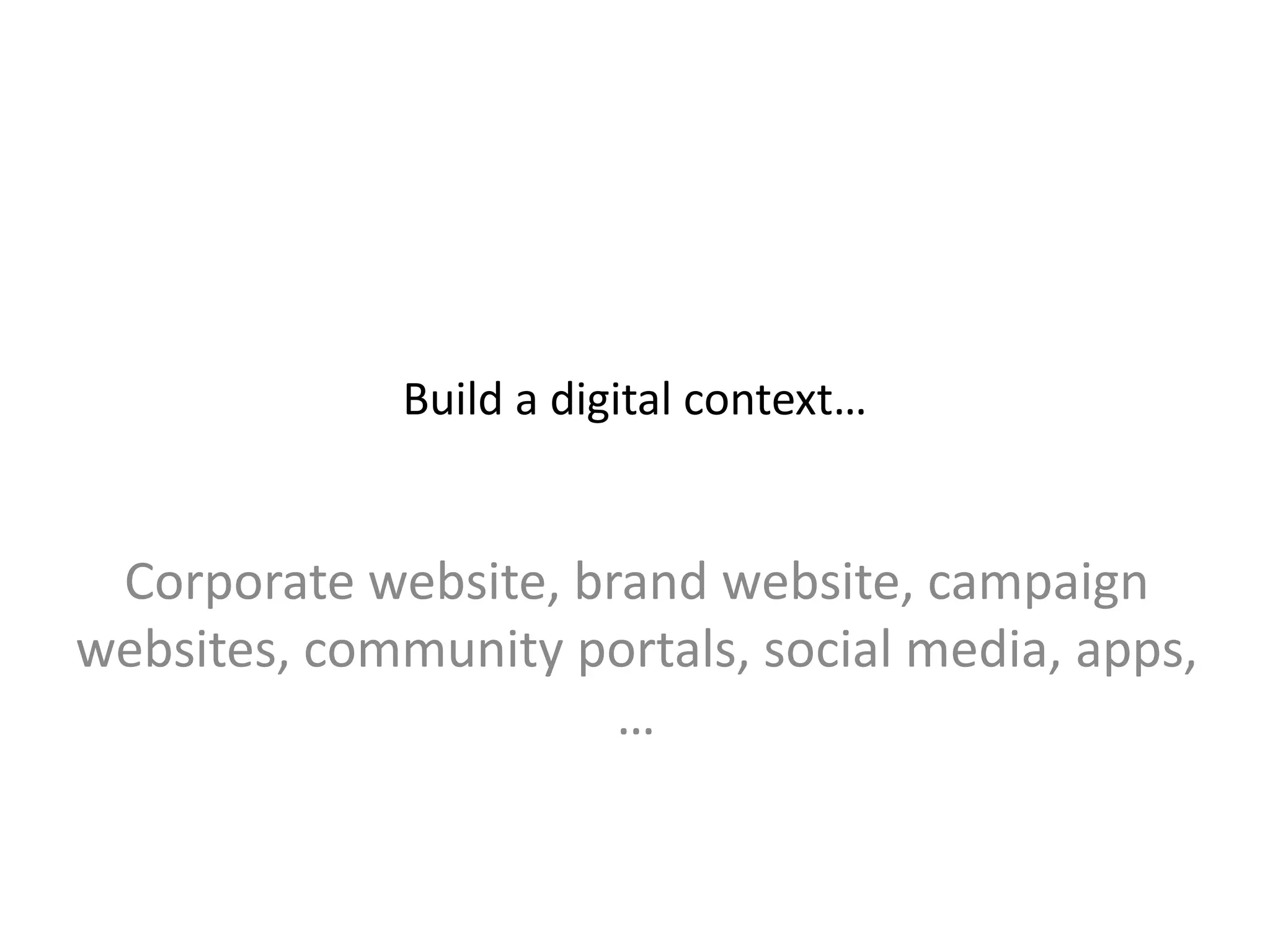 Build a digital context…
Corporate website, brand website, campaign
websites, community portals, social media, apps,
…
 