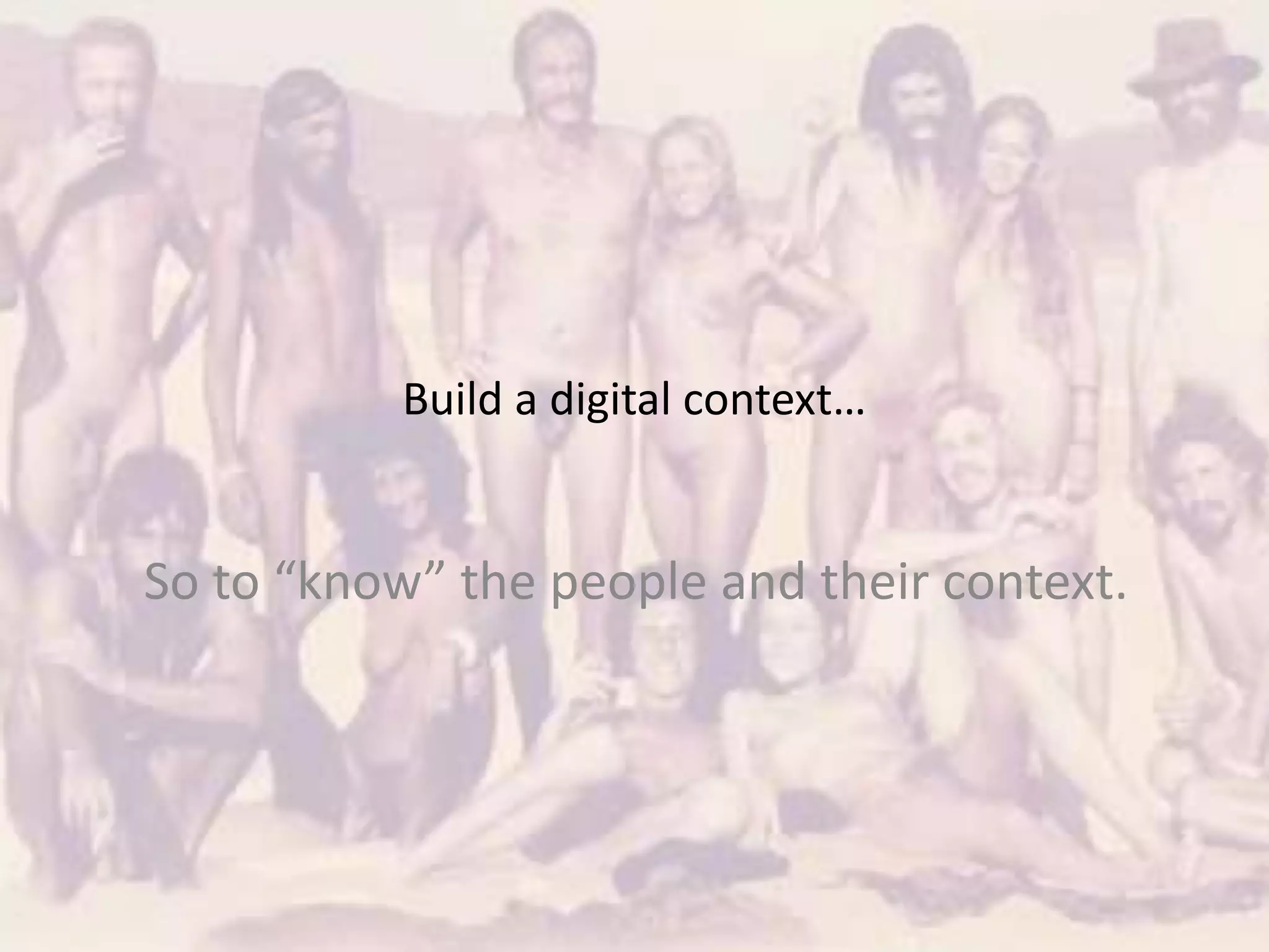Build a digital context…
So to “know” the people and their context.
 