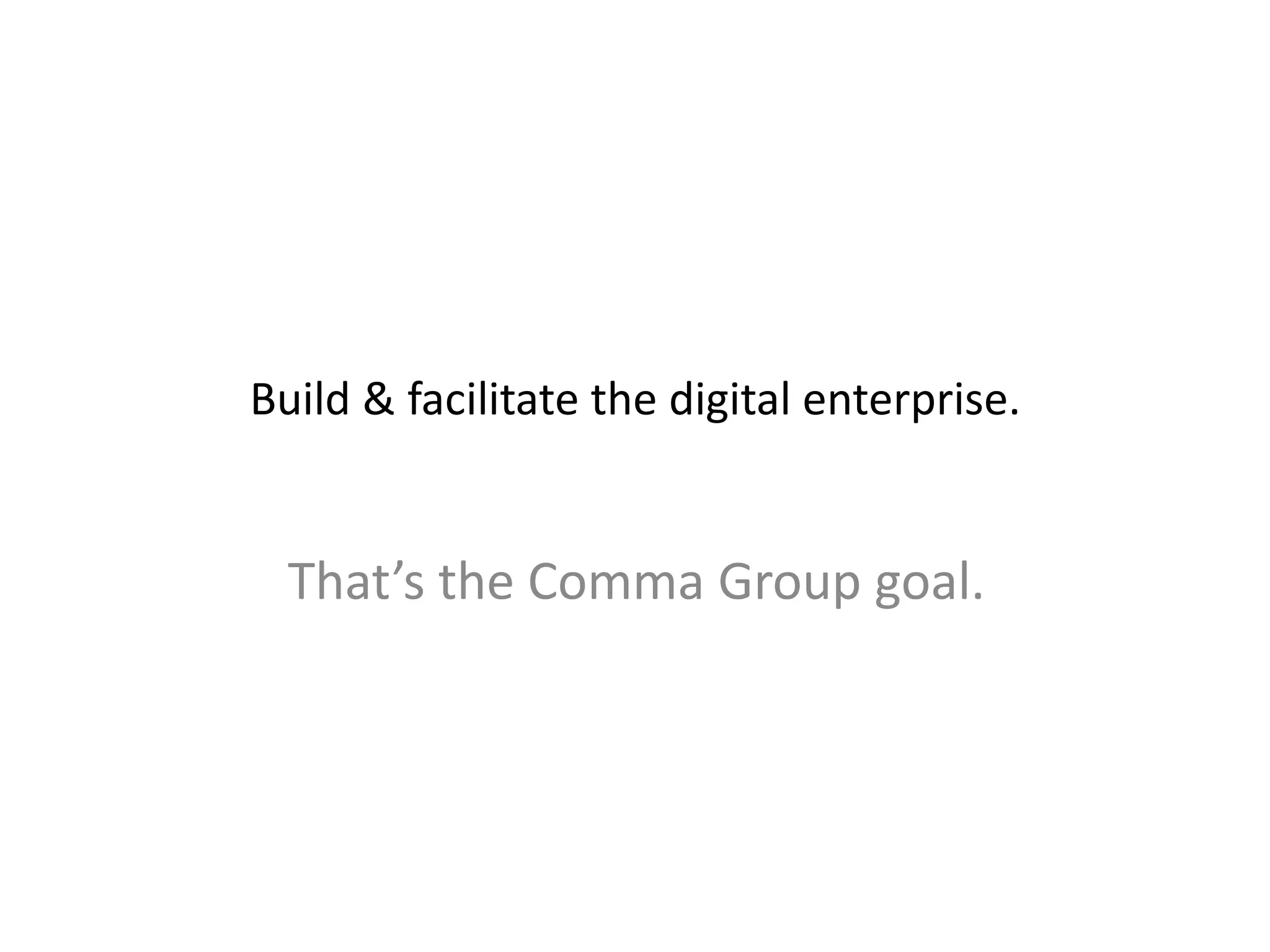 Build & facilitate the digital enterprise.
That’s the Comma Group goal.
 