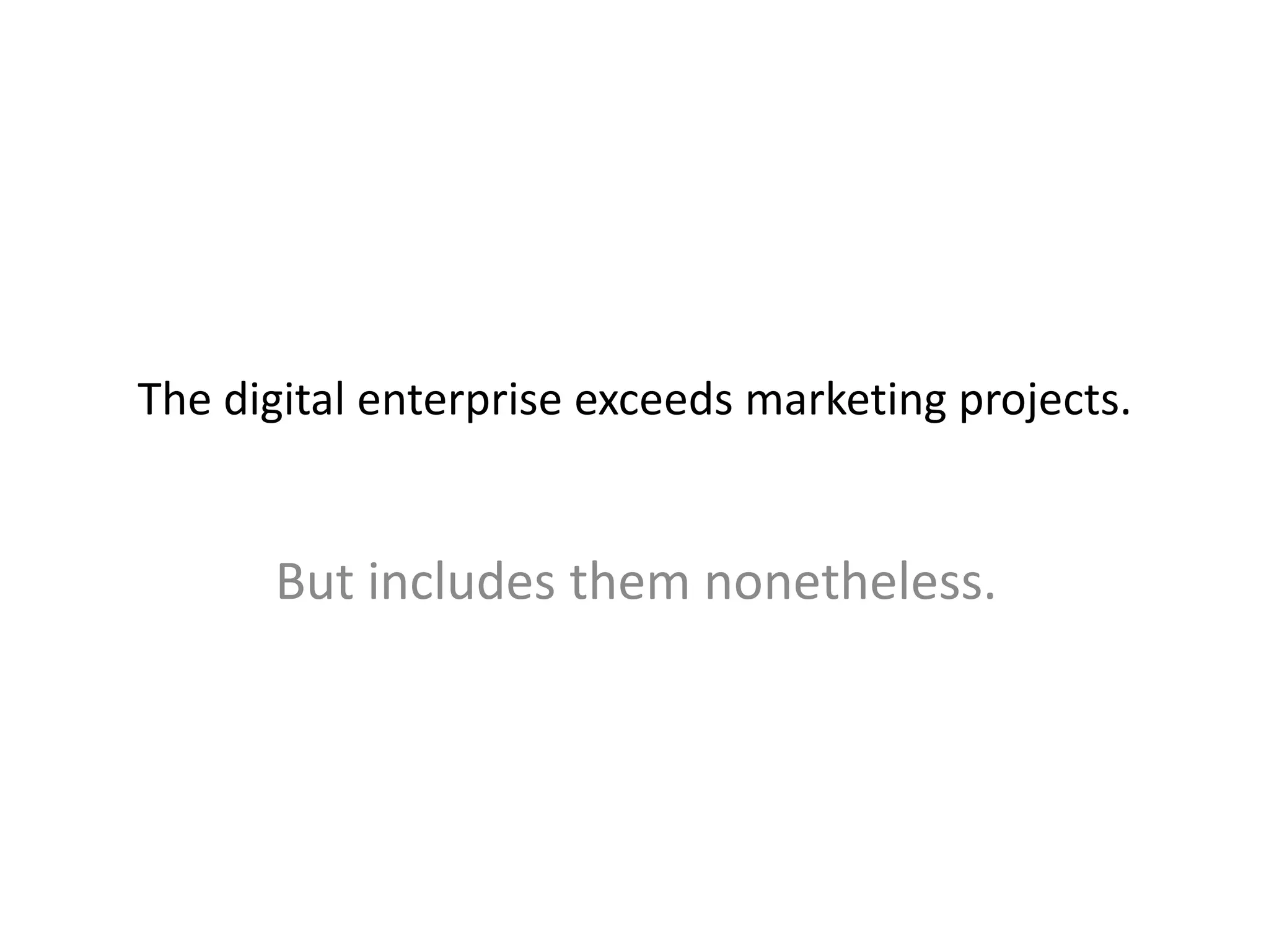 The digital enterprise exceeds marketing projects.
But includes them nonetheless.
 