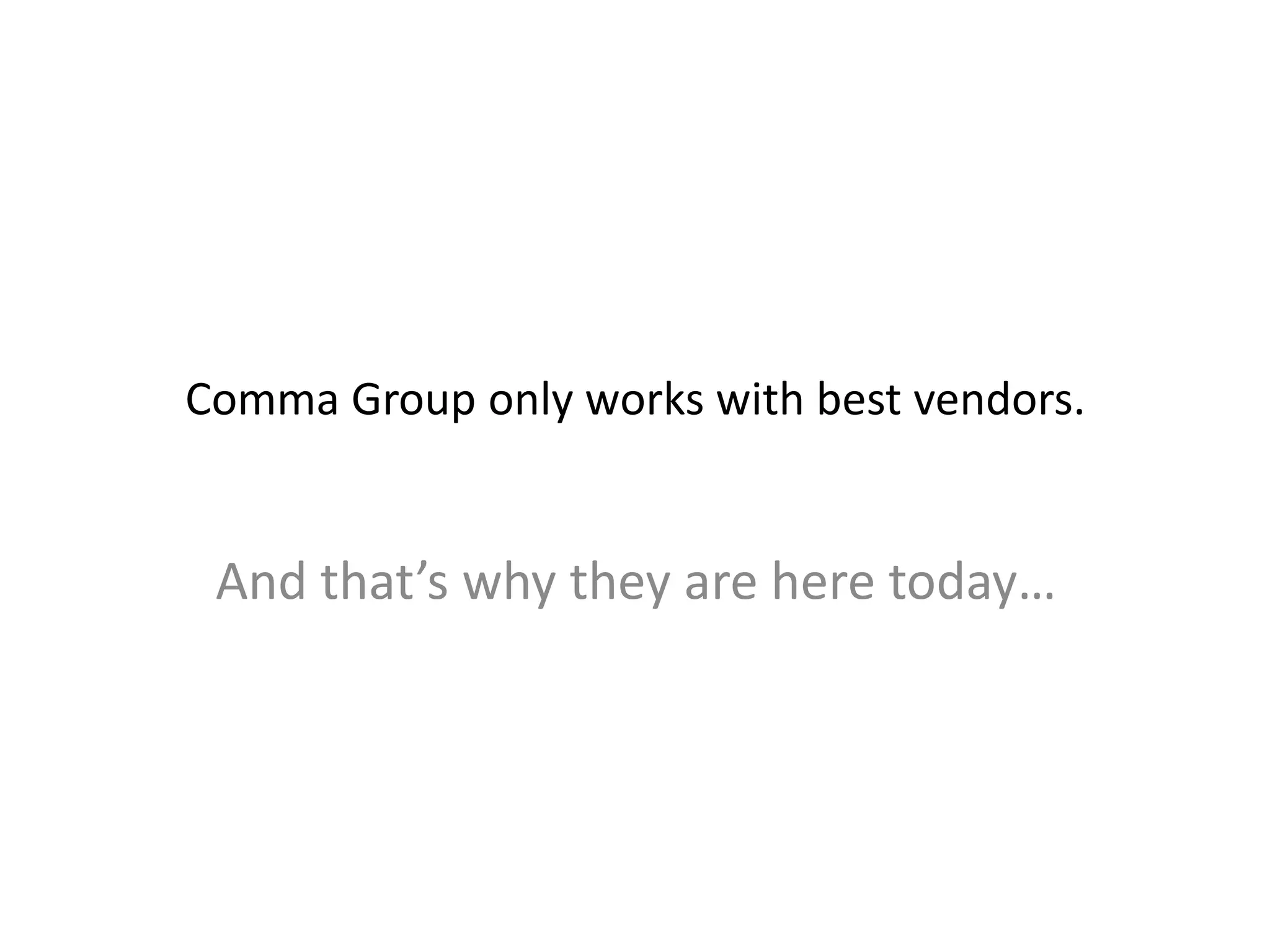 Comma Group only works with best vendors.
And that’s why they are here today…
 