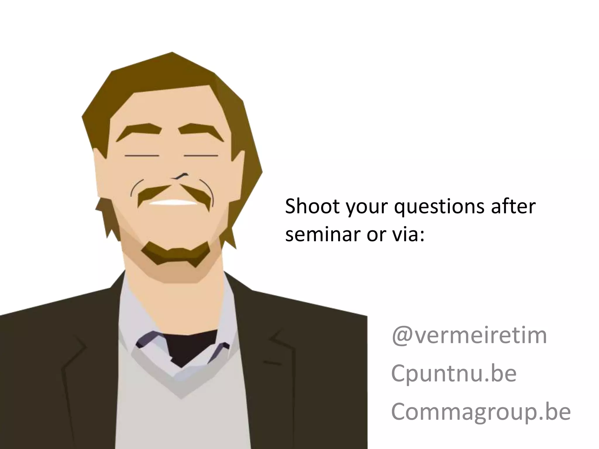 Shoot your questions after
seminar or via:
@vermeiretim
Cpuntnu.be
Commagroup.be
 
