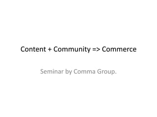Content + Community => Commerce
Seminar by Comma Group.
 