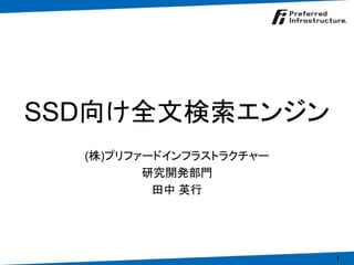 SSD向け全文検索エンジン
  (株)プリファードインフラストラクチャー
         研究開発部門
          田中 英行




                         1
 