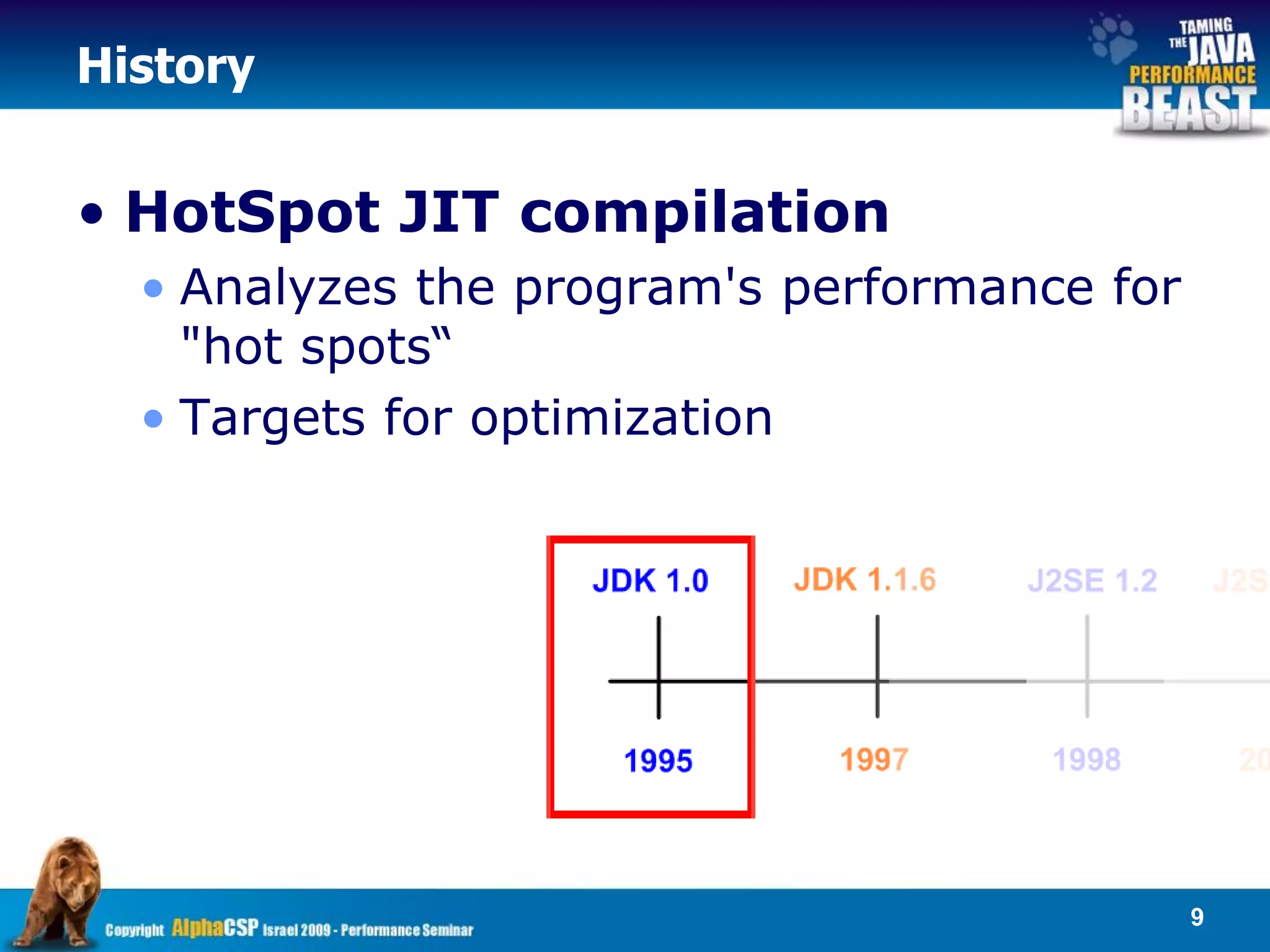 History


• HotSpot JIT compilation
  • Analyzes the program's performance for
    "hot spots“
  • Targets for optimization




                                             9
 