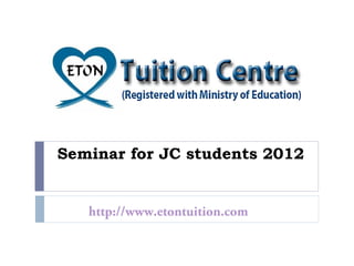 Seminar for JC students 2012
http://www.etontuition.com
 