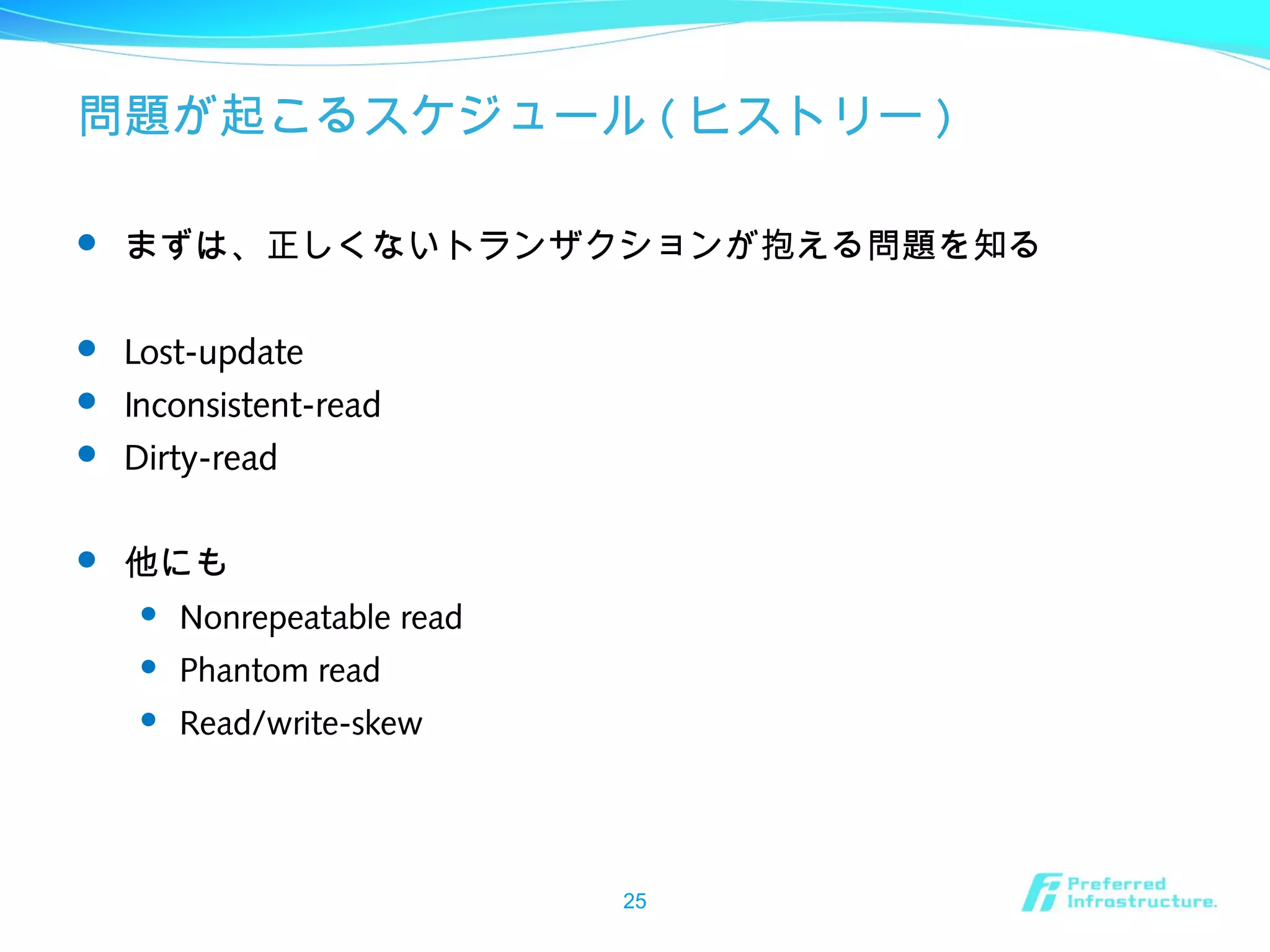 問題が起こるスケジュール ( ヒストリー )
 まずは、正しくないトランザクションが抱える問題を知る
 Lost-update
 Inconsistent-read
 Dirty-read
 他にも
 Nonrepeatable read
 Phantom read
 Read/write-skew
25
 