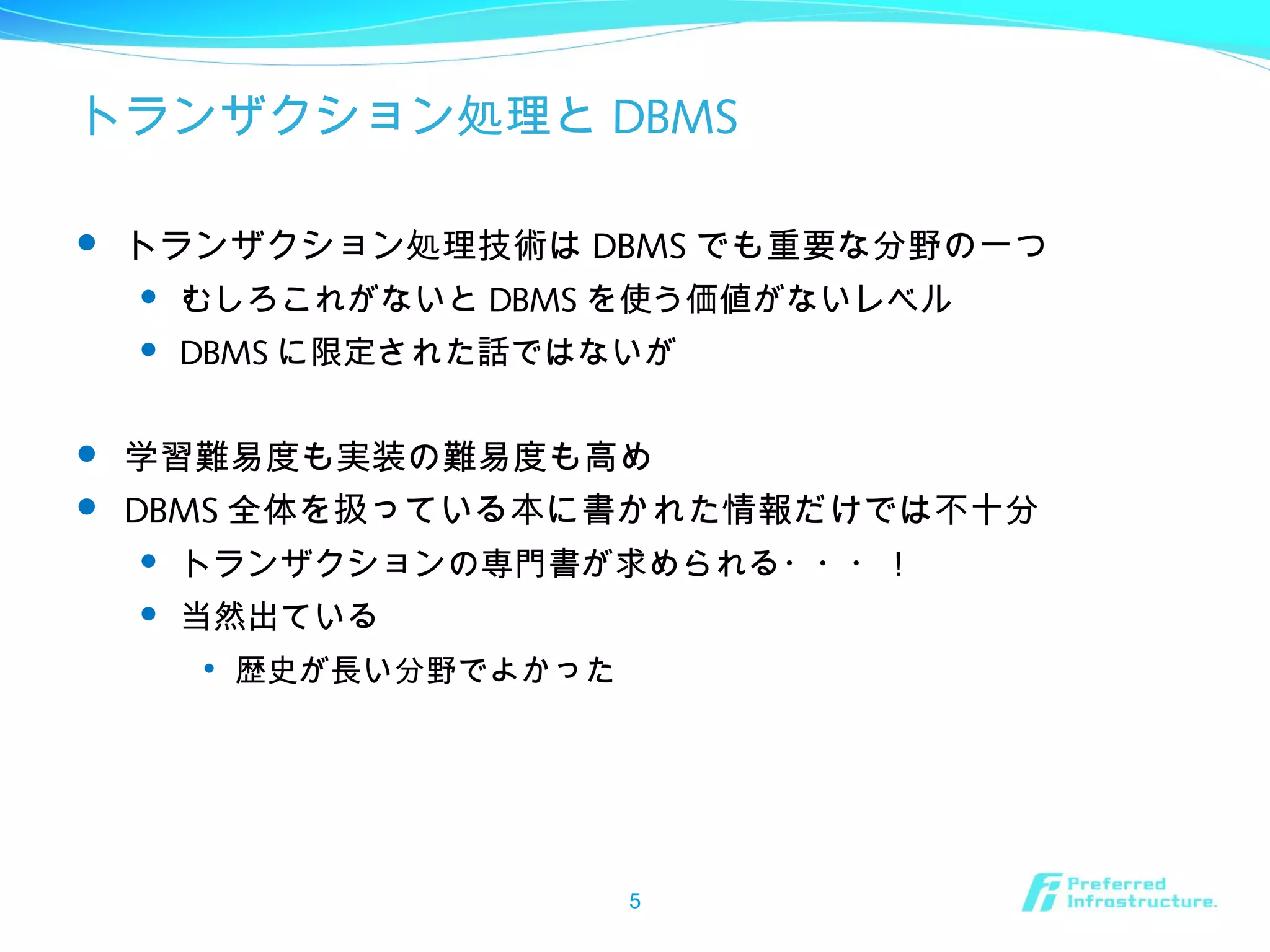トランザクション処理と DBMS
 トランザクション処理技術は DBMS でも重要な分野の一つ
 むしろこれがないと DBMS を使う価値がないレベル
 DBMS に限定された話ではないが
 学習難易度も実装の難易度も高め
 DBMS 全体を扱っている本に書かれた情報だけでは不十分
 トランザクションの専門書が求められる・・・！
 当然出ている

歴史が長い分野でよかった
5
 