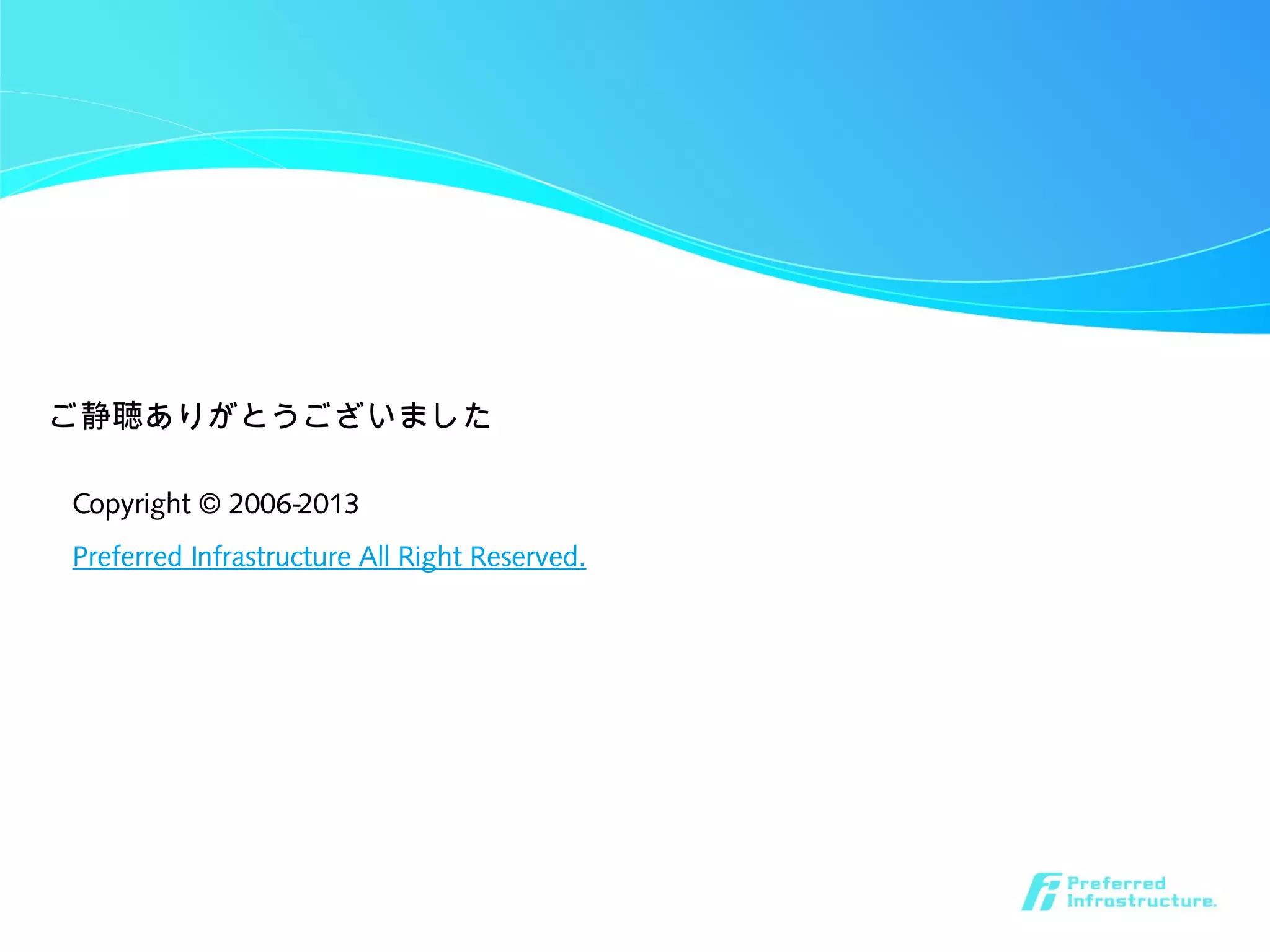 Copyright © 2006-2013
Preferred Infrastructure All Right Reserved.
ご静聴ありがとうございました
 