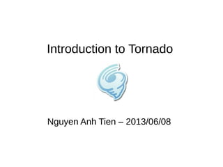 Introduction to Tornado
Nguyen Anh Tien – 2013/06/08
 