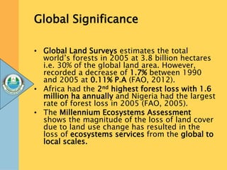 Global Significance
• Global Land Surveys estimates the total
world’s forests in 2005 at 3.8 billion hectares
i.e. 30% of ...