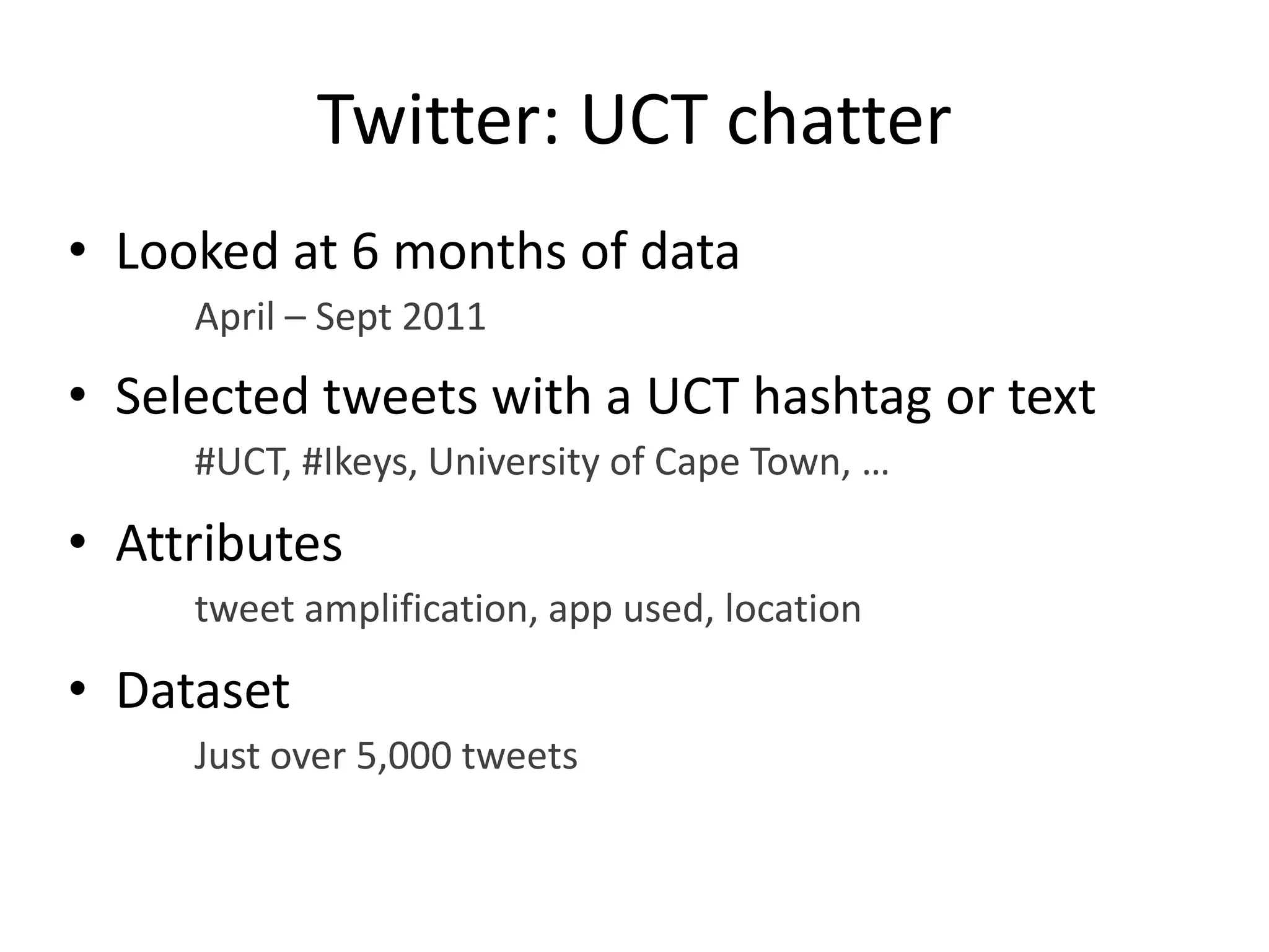 Twitter: UCT chatter
• Looked at 6 months of data
April – Sept 2011
• Selected tweets with a UCT hashtag or text
#UCT, #Ikeys, University of Cape Town, …
• Attributes
tweet amplification, app used, location
• Dataset
Just over 5,000 tweets
 