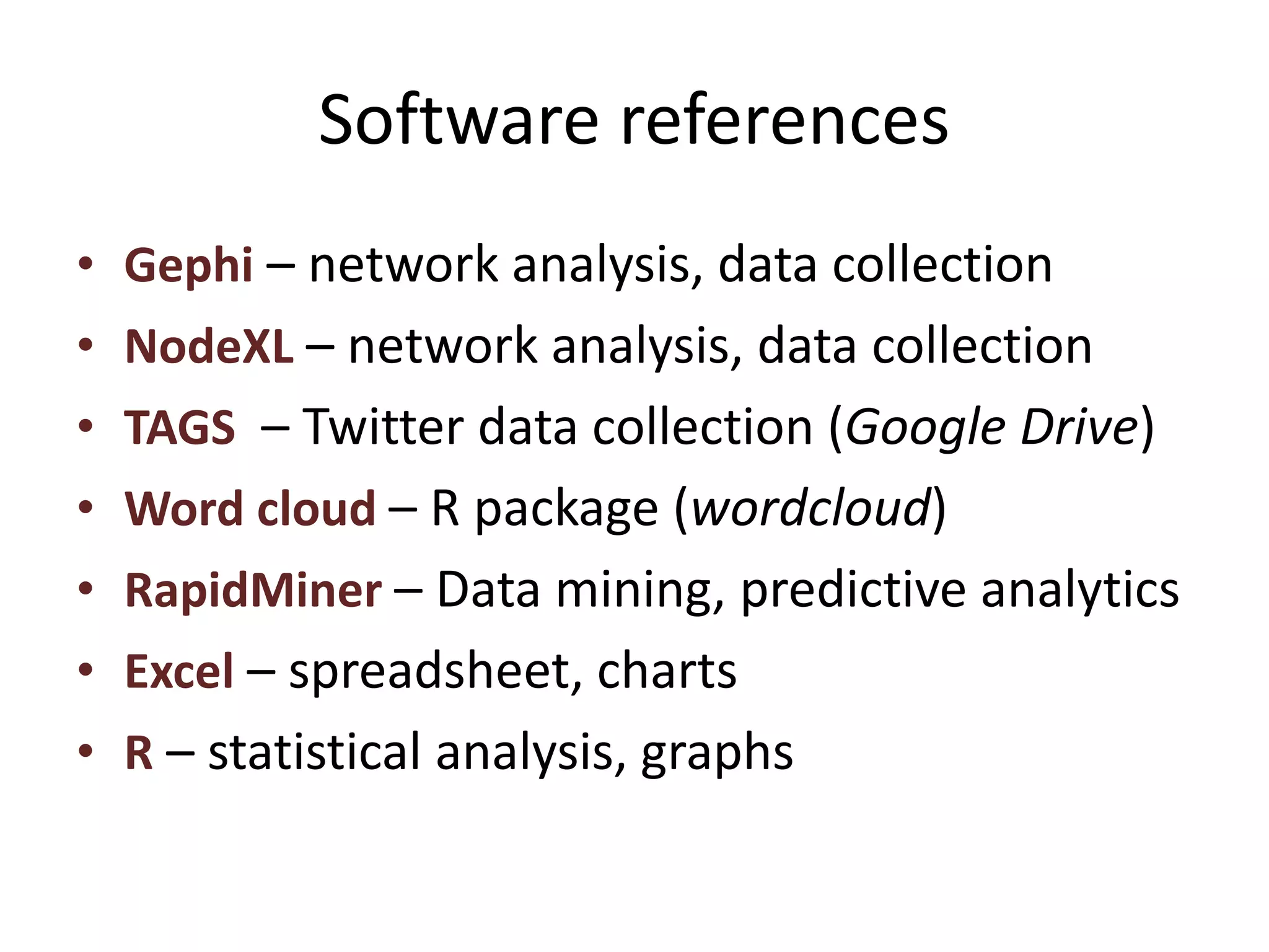 Software references
• Gephi – network analysis, data collection
• NodeXL – network analysis, data collection
• TAGS – Twitter data collection (Google Drive)
• Word cloud – R package (wordcloud)
• RapidMiner – Data mining, predictive analytics
• Excel – spreadsheet, charts
• R – statistical analysis, graphs
 