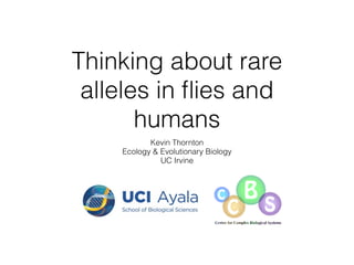 Thinking about rare
alleles in ﬂies and
humans
Kevin Thornton
Ecology & Evolutionary Biology
UC Irvine
 