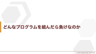 2015 Yusuke Hirao, CC BY-ND.
どんなプログラムを組んだら負けなのか
 