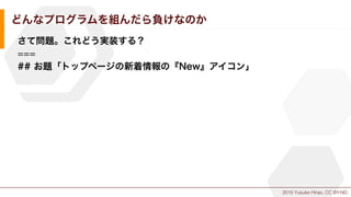 2015 Yusuke Hirao, CC BY-ND.
どんなプログラムを組んだら負けなのか
さて問題。これどう実装する？
===
## お題「トップページの新着情報の『New』アイコン」
 