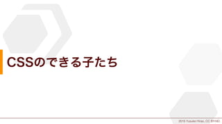 2015 Yusuke Hirao, CC BY-ND.
CSSのできる子たち
 