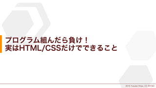 2015 Yusuke Hirao, CC BY-ND.
プログラム組んだら負け！
実はHTML/CSSだけでできること
 