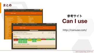 2015 Yusuke Hirao, CC BY-ND.
まとめ
参考サイト
Can I use
http://caniuse.com/
 
