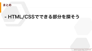 2015 Yusuke Hirao, CC BY-ND.
まとめ
- HTML/CSSでできる部分を探そう
 