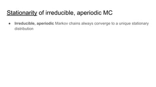 Stationarity of irreducible, aperiodic MC
● Irreducible, aperiodic Markov chains always converge to a unique stationary
distribution
 