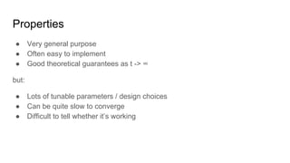 Properties
● Very general purpose
● Often easy to implement
● Good theoretical guarantees as t -> ∞
but:
● Lots of tunable parameters / design choices
● Can be quite slow to converge
● Difficult to tell whether it’s working
 