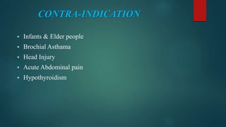 CONTRA-INDICATION
 Infants & Elder people
 Brochial Asthama
 Head Injury
 Acute Abdominal pain
 Hypothyroidism
 