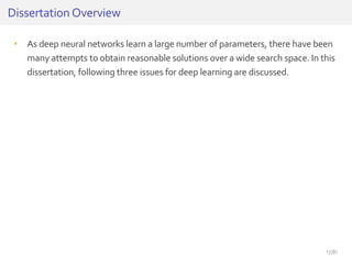 • As deep neural networks learn a large number of parameters, there have been
many attempts to obtain reasonable solutions over a wide search space. In this
dissertation, following three issues for deep learning are discussed.
Dissertation Overview
17/81
 