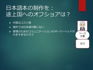 日本語本の制作を：
途上国へのオフショアは？
 中国はコスト高
 海外では日本語が通じない
 管理のためのコミュニケーションのオーバーヘッドが
大きすぎるだろう
ソース
文書
出力
 