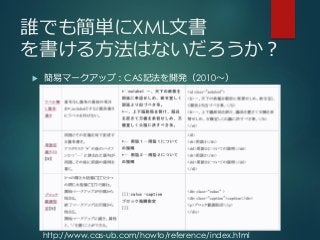 誰でも簡単にXML文書
を書ける方法はないだろうか？
 簡易マークアップ：CAS記法を開発（2010～）
http://www.cas-ub.com/howto/reference/index.html
 