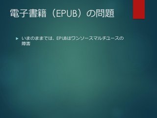 電子書籍（EPUB）の問題
 いまのままでは、EPUBはワンソースマルチユースの
障害
 