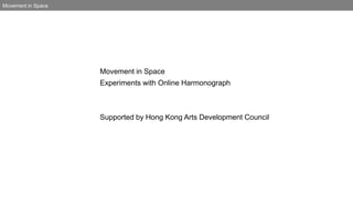 Movement in Space
Movement in Space
Experiments with Online Harmonograph
Supported by Hong Kong Arts Development Council
 