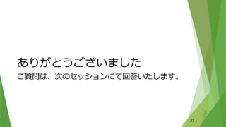 ありがとうございました
ご質問は、次のセッションにて回答いたします。
37
 