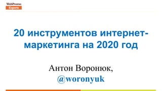 20 инструментов интернет-
маркетинга на 2020 год
Антон Воронюк,
@woronyuk
 