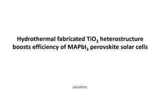 Hydrothermal fabricated TiO2 heterostructure
boosts efficiency of MAPbI3 perovskite solar cells
2021/07/12
 