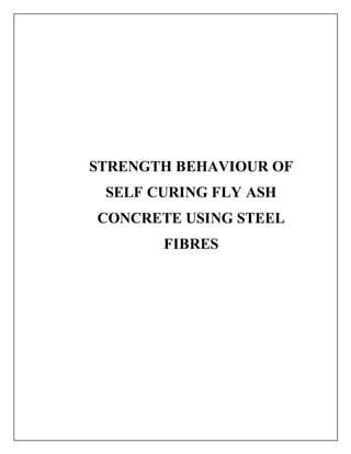 STRENGTH BEHAVIOUR OF 
SELF CURING FLY ASH 
CONCRETE USING STEEL 
FIBRES 
 