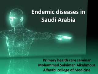 Endemic diseases in
Saudi Arabia
Primary health care seminar
Mohammed Sulaiman Alkahmous
Alfarabi college of Medicine
 