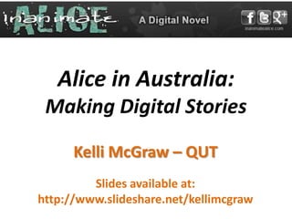 Alice in Australia:
 Making Digital Stories

      Kelli McGraw – QUT
         Slides available at:
http://www.slideshare.net/kellimcgraw
 