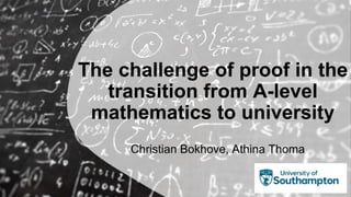 The challenge of proof in the
transition from A-level
mathematics to university
Christian Bokhove, Athina Thoma
 