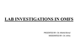 LAB INVESTIGATIONS IN OMFS
PRESENTED BY:– Dr. Mohd Akmal
MODERATED BY:– Dr. Ishita
 