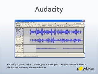 Audacity er gratis, enkelt og kan gjøre audioopptak med god kvalitet (men obs:  alle betalte audiosequencere er bedre) 