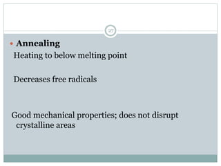  Annealing
Heating to below melting point
Decreases free radicals
Good mechanical properties; does not disrupt
crystalline areas
27
 