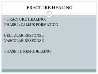 FRACTURE HEALING
 FRACTURE HEALING:
PHASE I: CALLUS FORMATION
CELLULAR RESPONSE
VASCULAR RESPONSE
PHASE II: REMODELLING
44
 