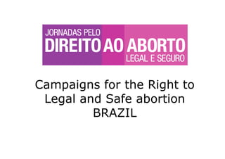 Campaigns for the Right to
 Legal and Safe abortion
         BRAZIL
 