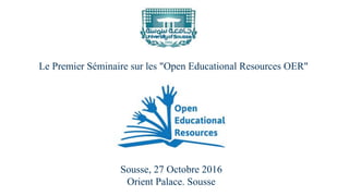 Le Premier Séminaire sur les "Open Educational Resources OER"
Sousse, 27 Octobre 2016
Orient Palace. Sousse
 