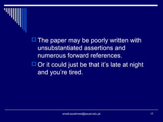  The paper may be poorly written with
unsubstantiated assertions and
numerous forward references.
 Or it could just be that it’s late at night
and you’re tired.
17email:ssoahmed@ssuet.edu.pk
 