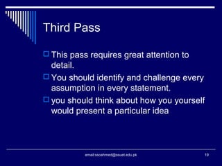 Third Pass
 This pass requires great attention to
detail.
 You should identify and challenge every
assumption in every statement.
 you should think about how you yourself
would present a particular idea
19email:ssoahmed@ssuet.edu.pk
 