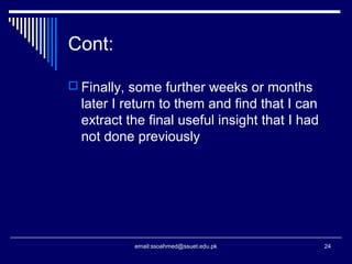 Cont:
 Finally, some further weeks or months
later I return to them and find that I can
extract the final useful insight that I had
not done previously
24email:ssoahmed@ssuet.edu.pk
 
