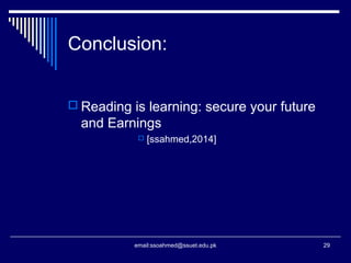 Conclusion:
 Reading is learning: secure your future
and Earnings
 [ssahmed,2014]
email:ssoahmed@ssuet.edu.pk 29
 
