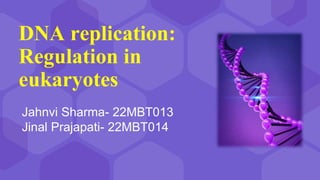 DNA replication:
Regulation in
eukaryotes
Jahnvi Sharma- 22MBT013
Jinal Prajapati- 22MBT014
 